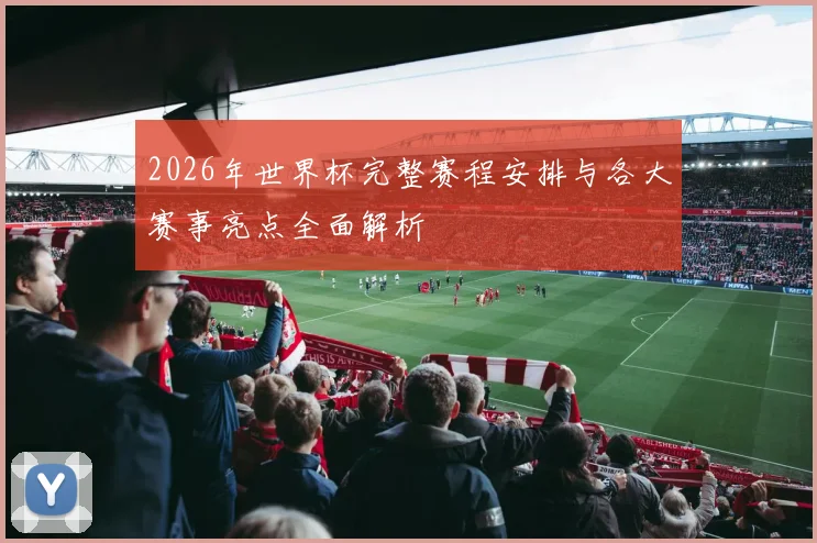 2026年世界杯完整赛程安排与各大赛事亮点全面解析