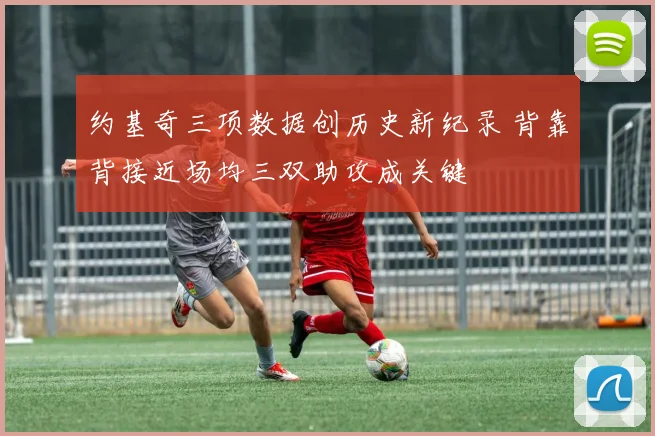 约基奇三项数据创历史新纪录 背靠背接近场均三双助攻成关键
