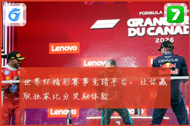 世界杯精彩赛事竞猜平台，让你赢取独家比分奖励体验