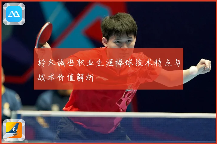 铃木诚也职业生涯棒球技术特点与战术价值解析
