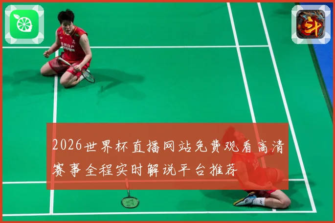 2026世界杯直播网站免费观看高清赛事全程实时解说平台推荐