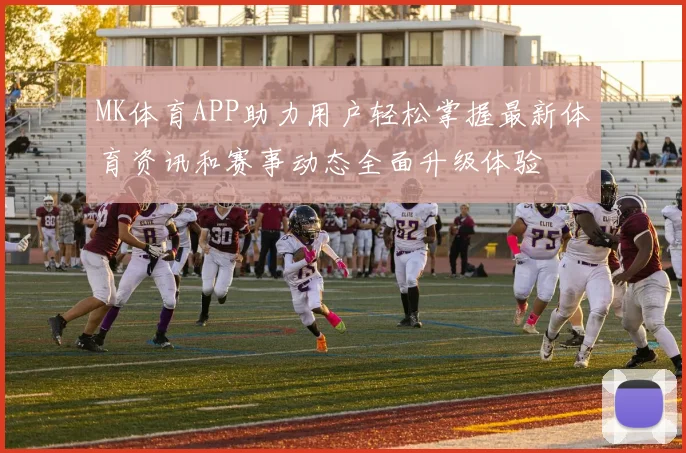 MK体育APP助力用户轻松掌握最新体育资讯和赛事动态全面升级体验
