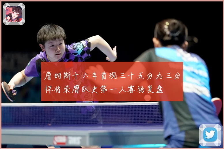 詹姆斯十六年首现三十五分九三分悍将荣膺队史第一人赛场复盘