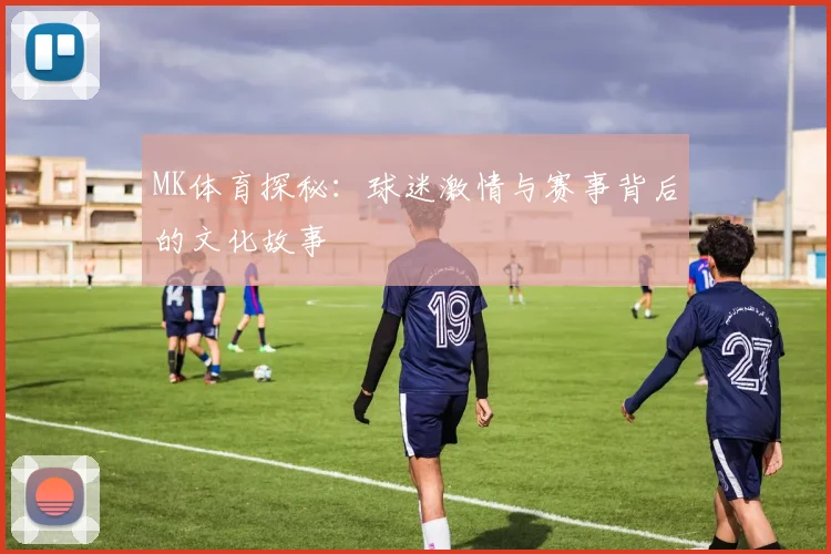 MK体育探秘：球迷激情与赛事背后的文化故事