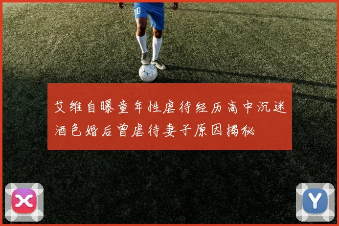 艾维自曝童年性虐待经历高中沉迷酒色婚后曾虐待妻子原因揭秘