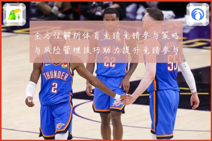 全方位解析体育竞猜竞猜参与策略与风险管理技巧助力提升竞猜参与数据研判