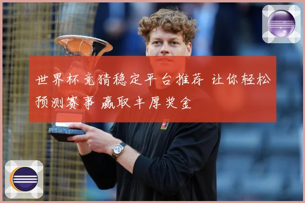 世界杯竞猜稳定平台推荐 让你轻松预测赛事 赢取丰厚奖金