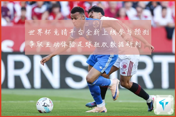 世界杯竞猜平台全新上线参与预测争取互动体验足球狂欢数据研判
