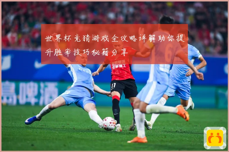 世界杯竞猜游戏全攻略详解助你提升胜率技巧秘籍分享