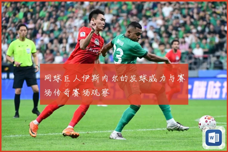 网球巨人伊斯内尔的发球威力与赛场传奇赛场观察