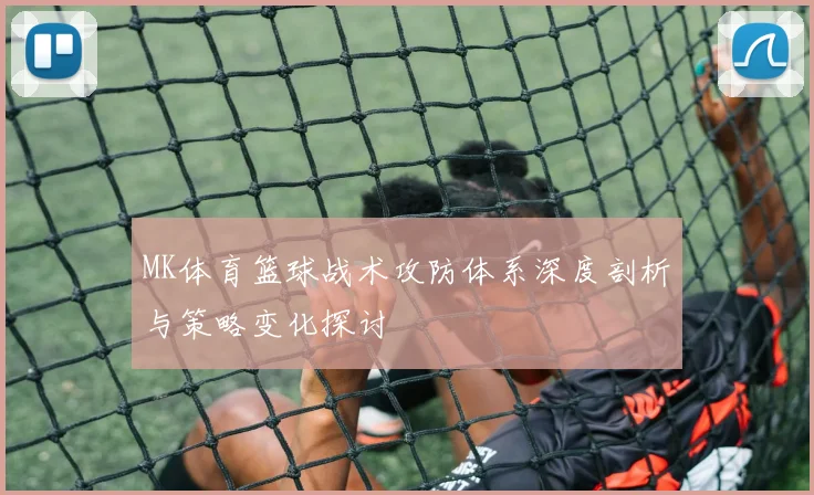 MK体育篮球战术攻防体系深度剖析与策略变化探讨