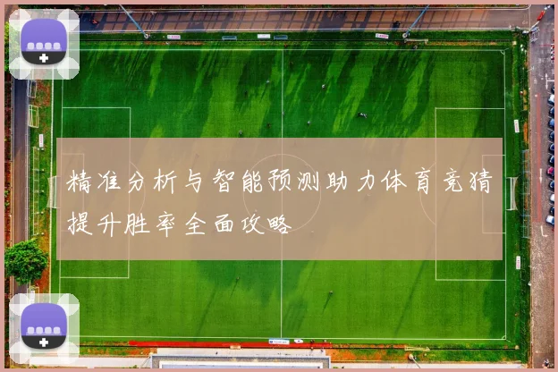 精准分析与智能预测助力体育竞猜提升胜率全面攻略