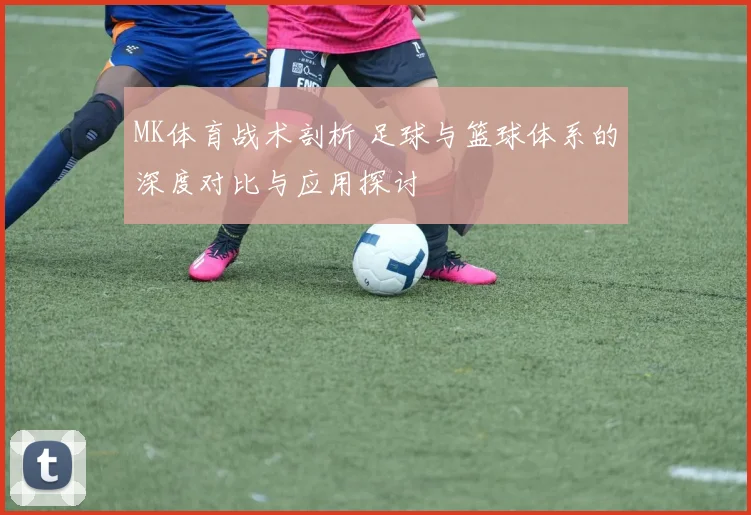 MK体育战术剖析 足球与篮球体系的深度对比与应用探讨