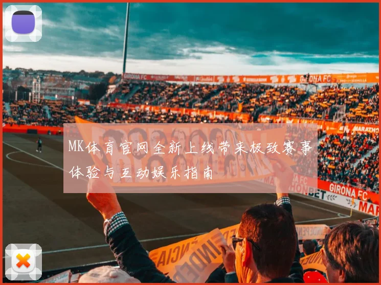 MK体育官网全新上线带来极致赛事体验与互动娱乐指南