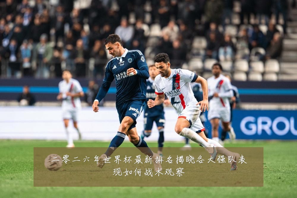 二零二六年世界杯最新排名揭晓各大强队表现如何战术观察