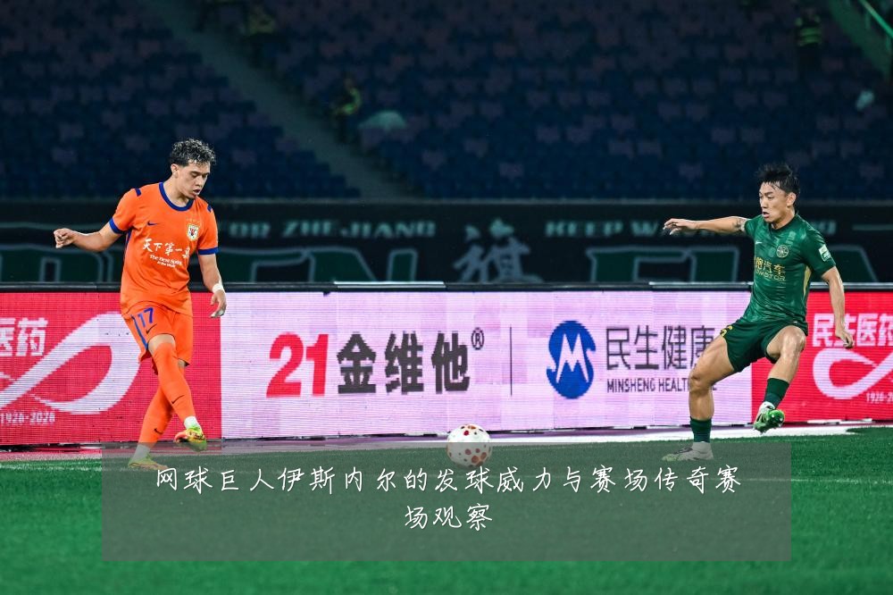网球巨人伊斯内尔的发球威力与赛场传奇赛场观察