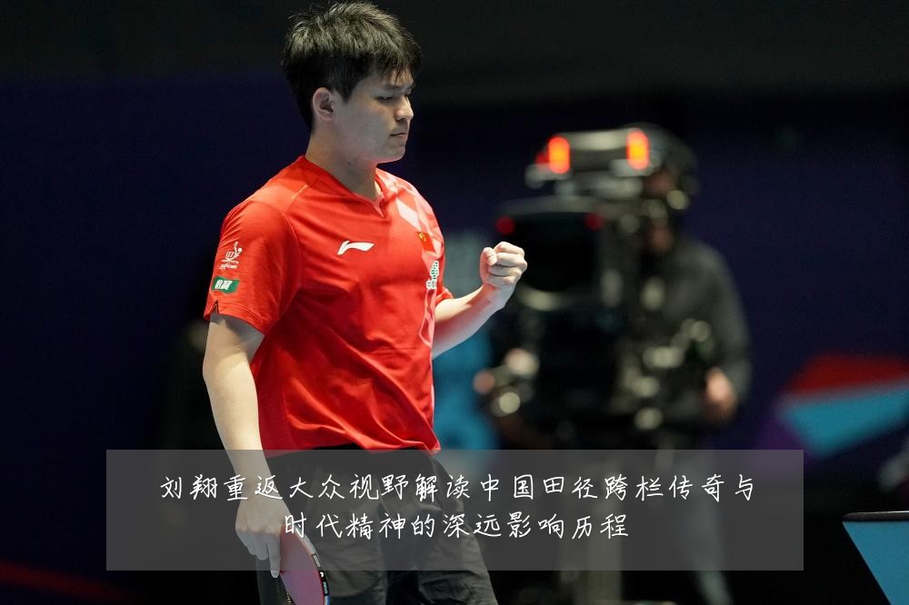 刘翔重返大众视野解读中国田径跨栏传奇与时代精神的深远影响历程