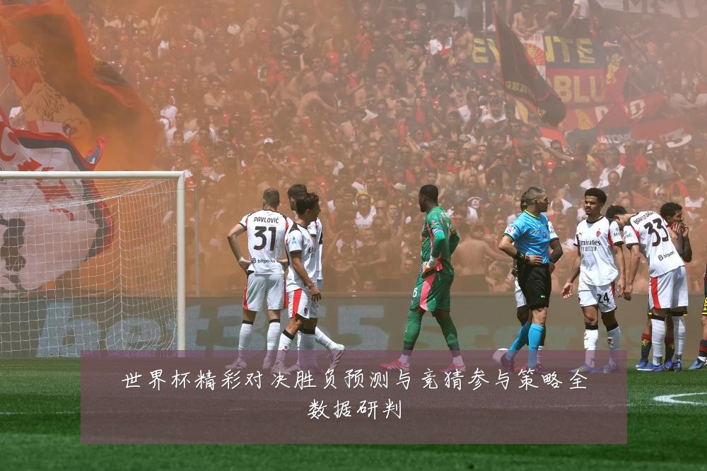 世界杯精彩对决胜负预测与竞猜参与策略全数据研判