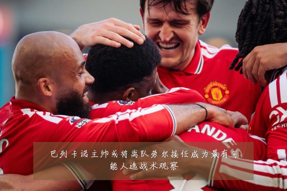 巴列卡诺主帅或将离队劳尔接任成为最有可能人选战术观察