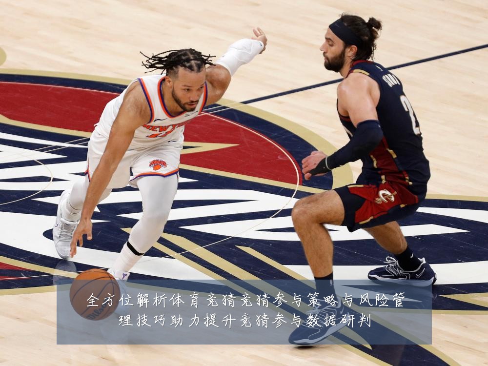 全方位解析体育竞猜竞猜参与策略与风险管理技巧助力提升竞猜参与数据研判
